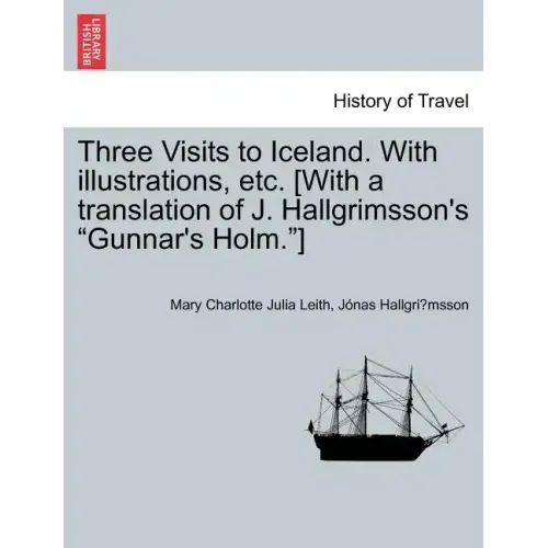 Three Visits to Iceland. with Illustrations, Etc. [With a Translation of J. Hallgrimsson's Gunnar's Holm.]