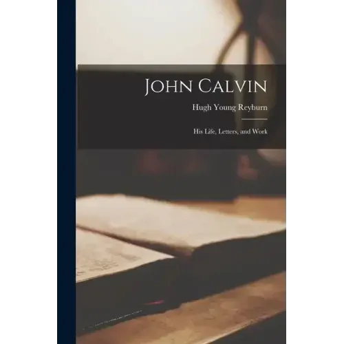 John Calvin: His Life, Letters, and Work