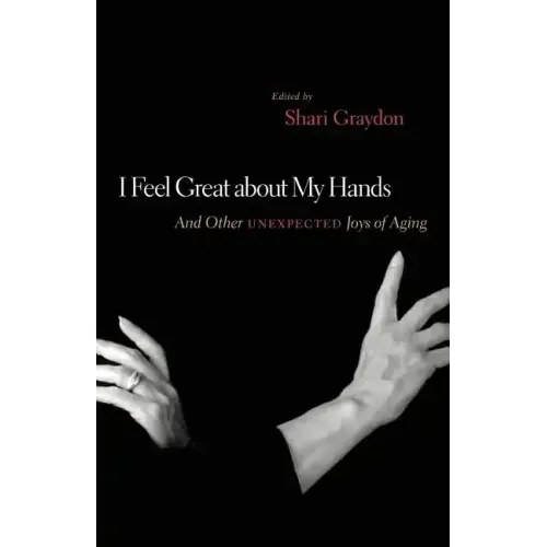 I Feel Great about My Hands: And Other Unexpected Joys of Aging