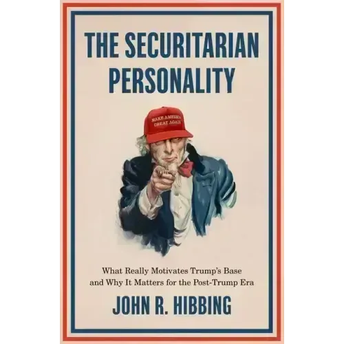 The Securitarian Personality: What Really Motivates Trump's Base and Why It Matters for the Post-Trump Era