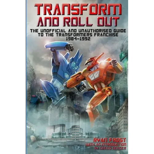 Transform and Roll Out: The Unofficial and Unauthorised Guide to The Transformers Franchise