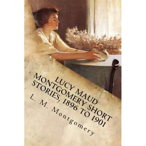 Lucy Maud Montgomery Short Stories, 1896 to 1901