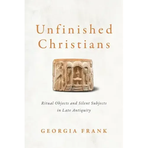 Unfinished Christians: Ritual Objects and Silent Subjects in Late Antiquity