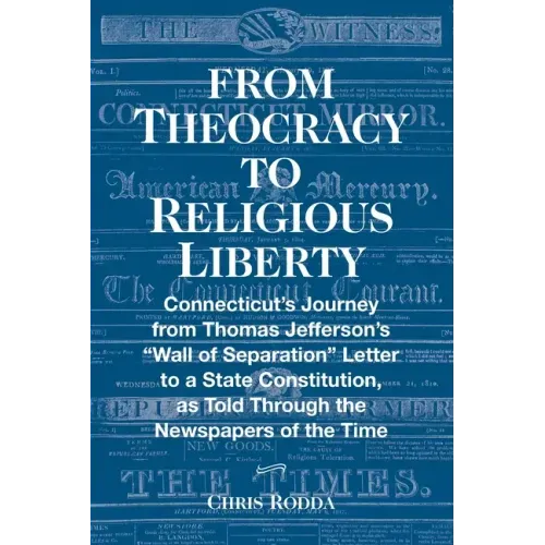 From Theocracy To Religious Liberty: Connecticut's Journey from Thomas Jefferson's "Wall of Separation" Letter to a State Constitution, as Told Throug