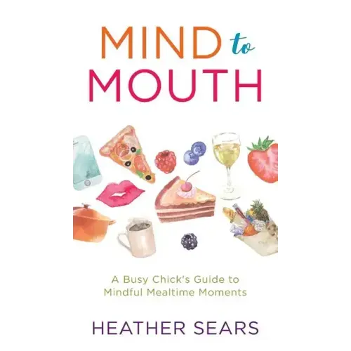 Mind to Mouth: A Busy Chick's Guide to Mindful Mealtime Moments