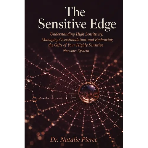 The Sensitive Edge: Understanding High Sensitivity, Managing Overstimulation, and Embracing the Gifts of Your Highly Sensitive Nervous System