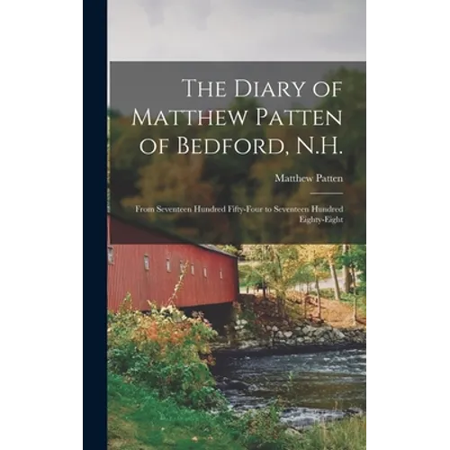 The Diary of Matthew Patten of Bedford, N.H.: From Seventeen Hundred Fifty-four to Seventeen Hundred Eighty-eight