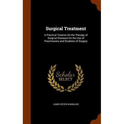 Surgical Treatment: A Practical Treatise On the Therapy of Surgical Diseases for the Use of Practitioners and Students of Surgery