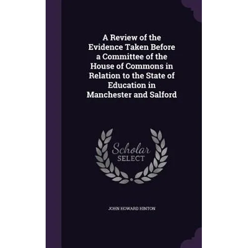 A Review of the Evidence Taken Before a Committee of the House of Commons in Relation to the State of Education in Manchester and Salford