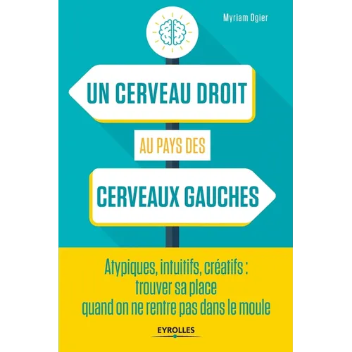 Un cerveau droit au pays des cerveaux gauches: Atypiques, intuitifs, créatifs: trouver sa place quand on ne rentre pas dans le moule