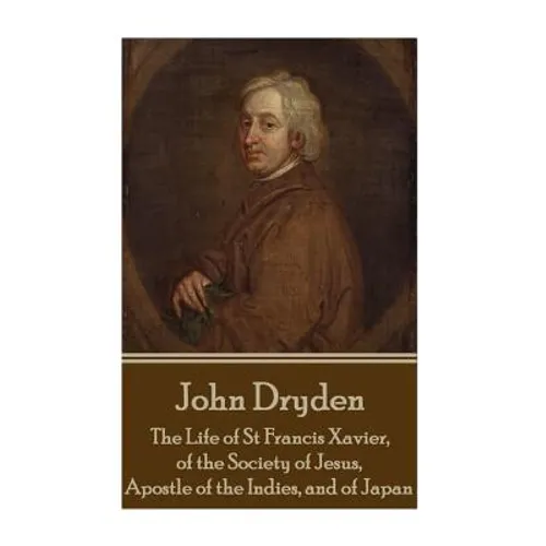 John Dryden - The Life of St Francis Xavier, of the Society of Jesus, Apostle