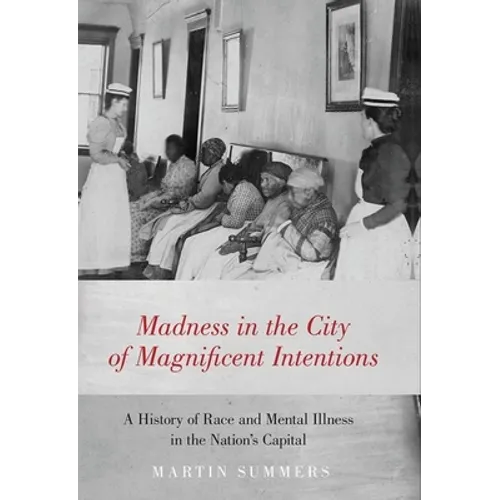 Madness in the City of Magnificent Intentions: A History of Race and Mental Illness in the Nation's Capital
