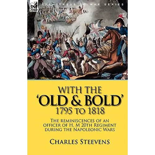 With the 'Old & Bold' 1795 to 1818: the Reminiscences of an Officer of H. M 20th Regiment During the Napoleonic Wars