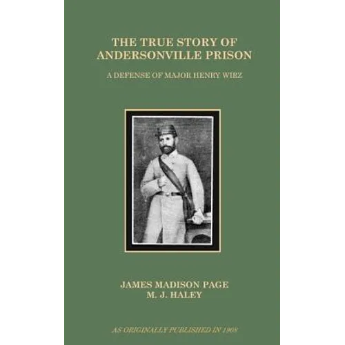 The True Story of Andersonville Prison: A Defense of Major Henry Wirz