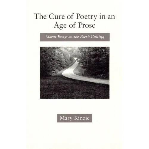 The Cure of Poetry in an Age of Prose: Moral Essays on the Poet's Calling