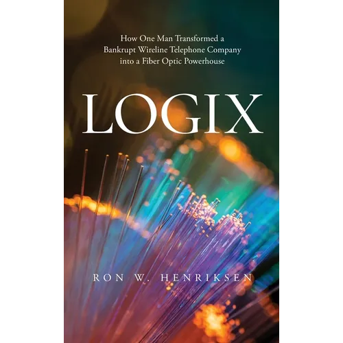 Logix: How One Man Transformed a Bankrupt Wireline Telephone Company into a Fiber Optic Powerhouse