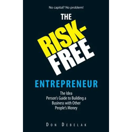 The Risk-Free Entrepreneur: The Idea Person's Guide to Building a Business with Other People's Money
