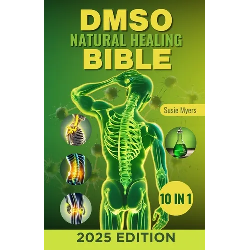 DMSO Natural Healing Bible: [10 in 1] Unlocking the Healing Power of Dimethyl Sulfoxide Proven and Very Effective Natural Remedies for Pain, Infla