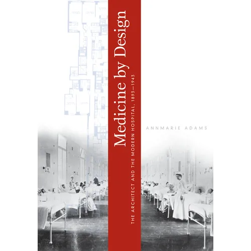 Medicine by Design: The Architect and the Modern Hospital, 1893-1943