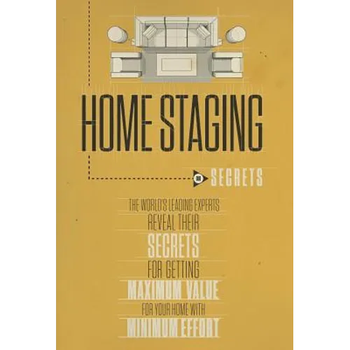 Home Staging Our Secrets The World's Leading Experts Reveal their Secrets for getting maximum value for your home with Minimum Effort