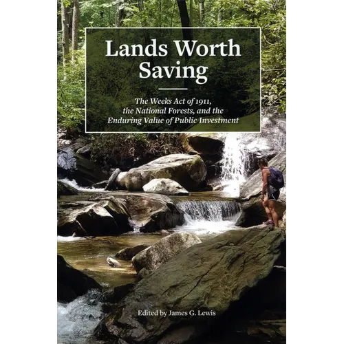 Lands Worth Saving: The Weeks Act of 1911, the National Forests, and the Enduring Value of Public Investment