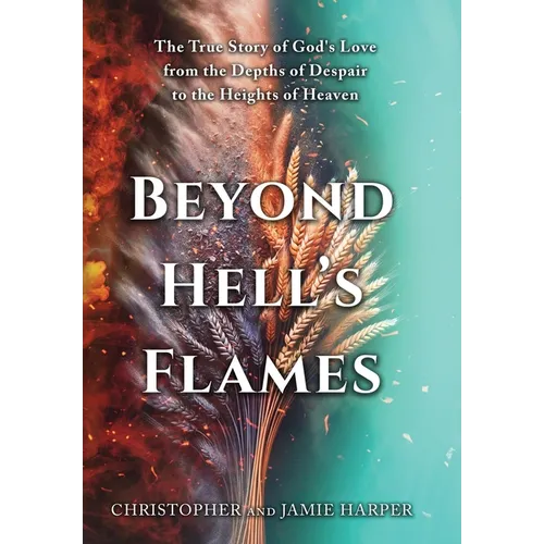 Beyond Hell's Flames: The True Story of God's Love from the Depths of Despair to the Heights of Heaven
