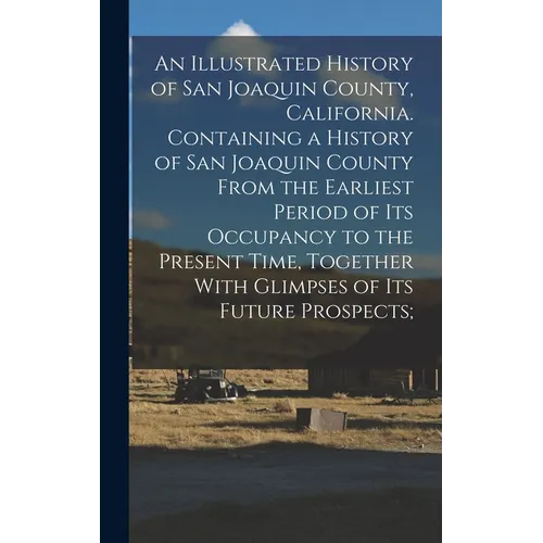 An Illustrated History of San Joaquin County, California. Containing a History of San Joaquin County From the Earliest Period of Its Occupancy to the