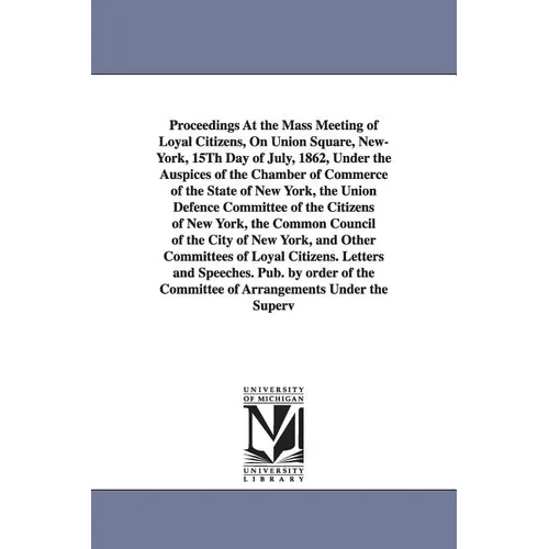 Proceedings at the Mass Meeting of Loyal Citizens, on Union Square, New-York, 15th Day of July, 1862, Under the Auspices of the Chamber of Commerce of