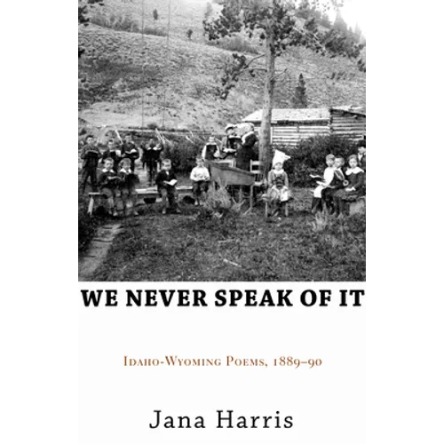 We Never Speak of It: Idaho-Wyoming Poems, 1889-90