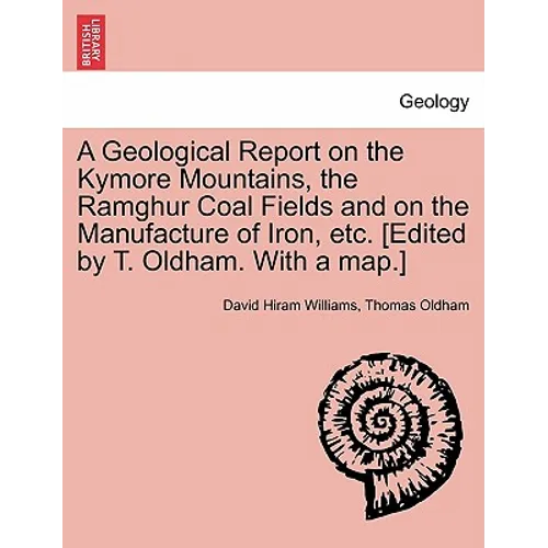 A Geological Report on the Kymore Mountains, the Ramghur Coal Fields and on the Manufacture of Iron, Etc. [Edited by T. Oldham. with a Map.]