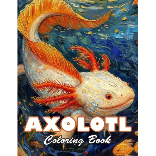 Axolotl Coloring Book: 100+ High-Quality and Unique Colouring Pages