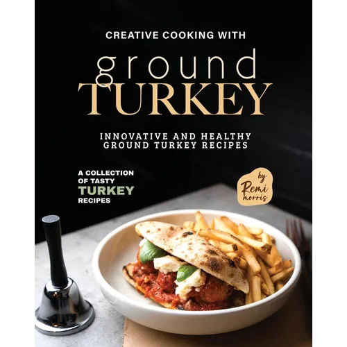 Creative Cooking with Ground Turkey: Innovative and Healthy Ground Turkey Recipes - Paperback