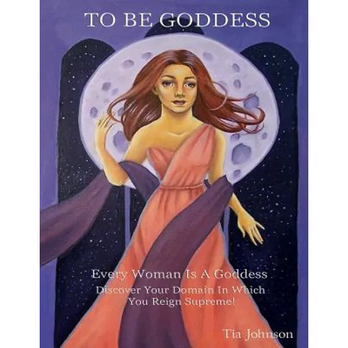 To Be Goddess: Every Woman Is A Goddess Discover The Domain In Which You Reign Supreme