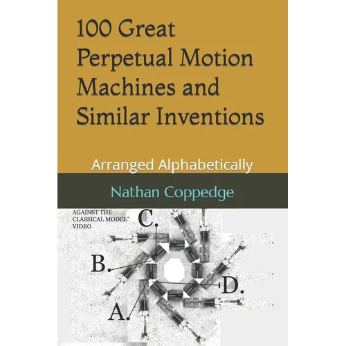 100 Great Perpetual Motion Machines and Similar Inventions: Arranged Alphabetically