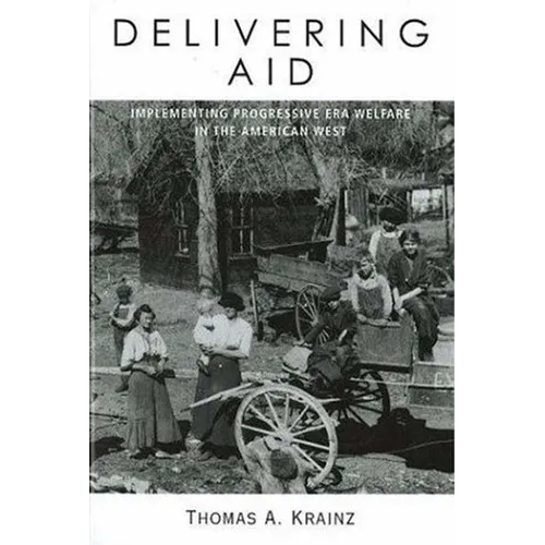Delivering Aid: Implementing Progressive Era Welfare in the American West