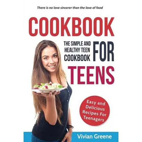Cookbook For Teens: Teen Cookbook - The Simple and Healthy Teen Cookbook - Easy and Delicious Recipes For Teenagers