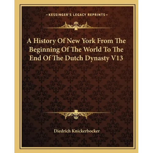 A History Of New York From The Beginning Of The World To The End Of The Dutch Dynasty V13