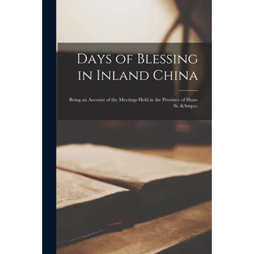 Days of Blessing in Inland China: Being an Account of the Meetings Held in the Province of Shan-Si, &c.