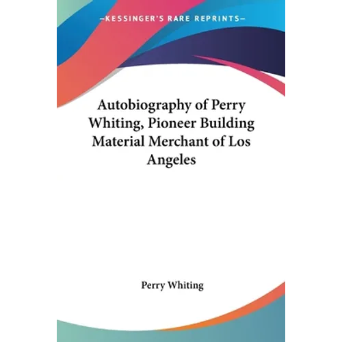 Autobiography of Perry Whiting, Pioneer Building Material Merchant of Los Angeles