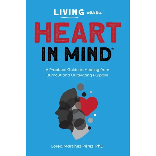 Living with the HEART in Mind: A Practical Guide to Healing from Burnout and Cultivating Purpose