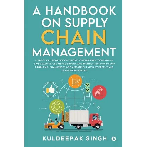 A Handbook on Supply Chain Management: A practical book which quickly covers basic concepts & gives easy to use methodology and metrics for day-to-day