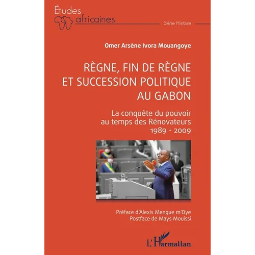 Règne, fin de règne et succession politique au Gabon: La conquête du pouvoir au temps des Rénovateurs 1989 - 2009