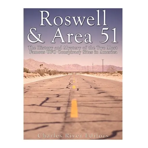 Roswell & Area 51: The History and Mystery of the Two Most Famous UFO Conspiracy Sites in America
