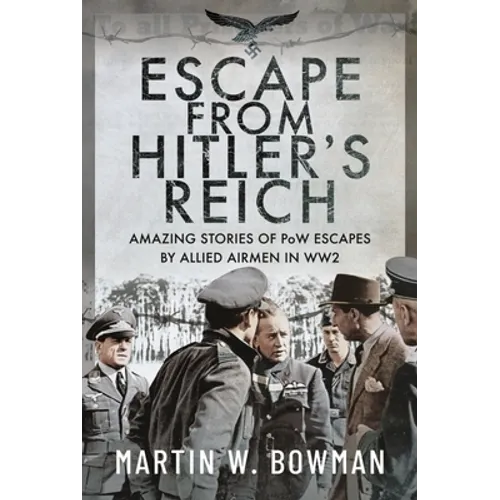 Escape from Hitler's Reich: Amazing Stories of POW Escapes by Allied Airmen in Ww2