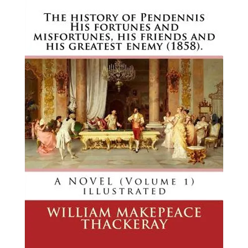 The history of Pendennis His fortunes and misfortunes, his friends and his greatest enemy (1858). A NOVEL (Volume 1): By: William Makepeace Thackeray