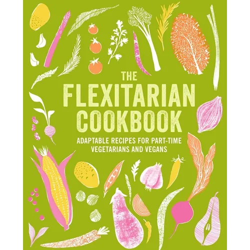 The Flexitarian Cookbook: Adaptable Recipes for Part-Time Vegetarians and Vegans