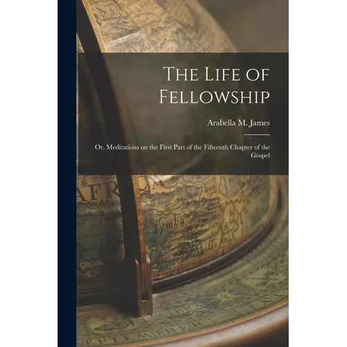 The Life of Fellowship; or, Meditations on the First Part of the Fifteenth Chapter of the Gospel