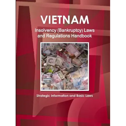 Vietnam Insolvency (Bankruptcy) Laws and Regulations Handbook - Strategic Information and Basic Laws