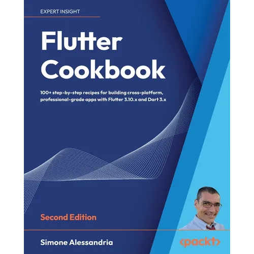 Flutter Cookbook - Second Edition: 100+ real-world recipes to build cross-platform applications with Flutter 3.x powered by Dart 3 (alpha)