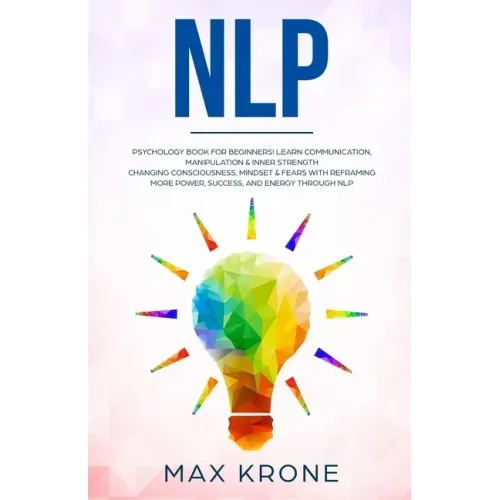 Nlp: Psychology book for beginners! Learn communication, manipulation & inner strength - Changing consciousness, mindset &
